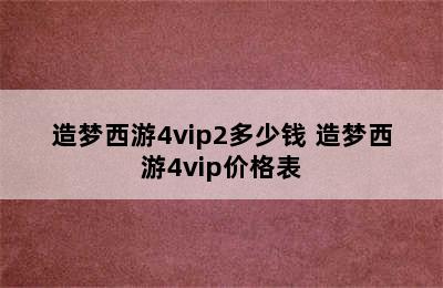 造梦西游4vip2多少钱 造梦西游4vip价格表